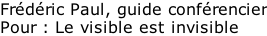 Frédéric Paul, guide conférencier Pour : Le visible est invisible