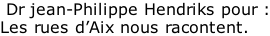 Dr jean-Philippe Hendriks pour : Les rues d’Aix nous racontent.